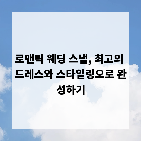 로맨틱 웨딩 스냅, 최고의 드레스와 스타일링으로 완성하기