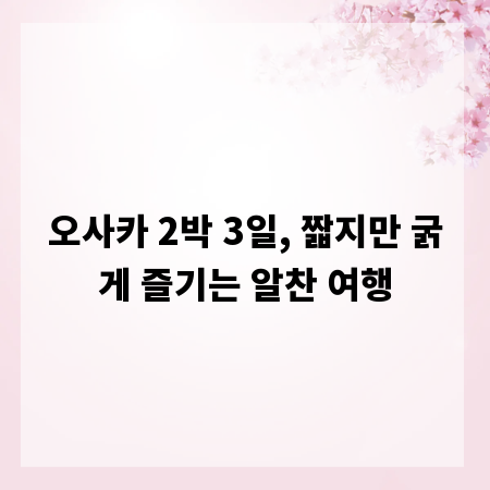 오사카 2박 3일, 짧지만 굵게 즐기는 알찬 여행