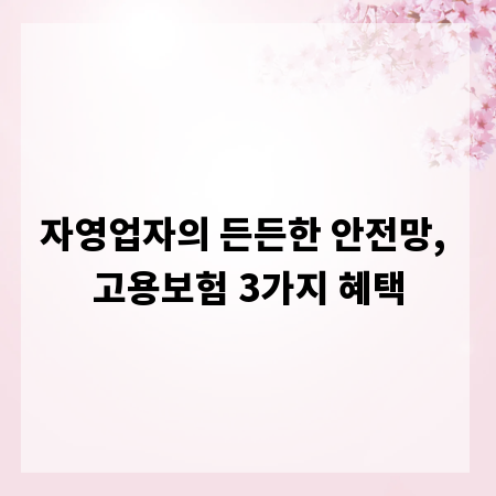 자영업자의 든든한 안전망, 고용보험 3가지 혜택