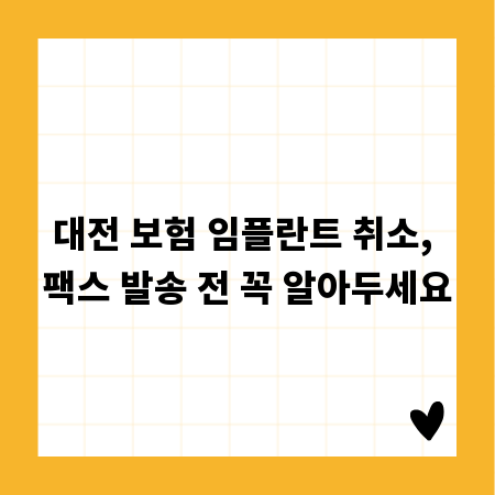 대전 보험 임플란트 취소, 팩스 발송 전 꼭 알아두세요