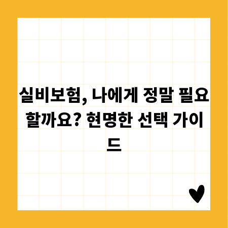 실비보험, 나에게 정말 필요할까요? 현명한 선택 가이드