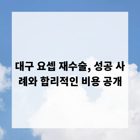 대구 요셉 재수술, 성공 사례와 합리적인 비용 공개