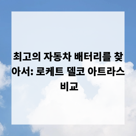 최고의 자동차 배터리를 찾아서: 로케트 델코 아트라스 비교