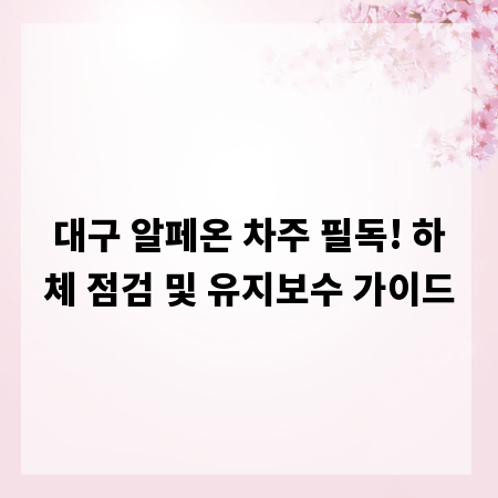 대구 알페온 차주 필독! 하체 점검 및 유지보수 가이드