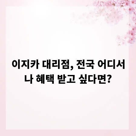 이지카 대리점, 전국 어디서나 혜택 받고 싶다면?
