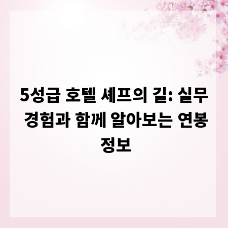 5성급 호텔 셰프의 길: 실무 경험과 함께 알아보는 연봉 정보