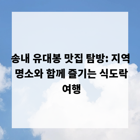 송내 유대봉 맛집 탐방: 지역 명소와 함께 즐기는 식도락 여행