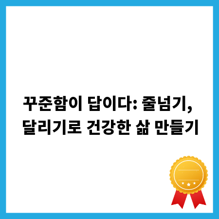 꾸준함이 답이다: 줄넘기, 달리기로 건강한 삶 만들기