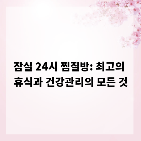 잠실 24시 찜질방: 최고의 휴식과 건강관리의 모든 것