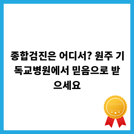 종합검진은 어디서? 원주 기독교병원에서 믿음으로 받으세요