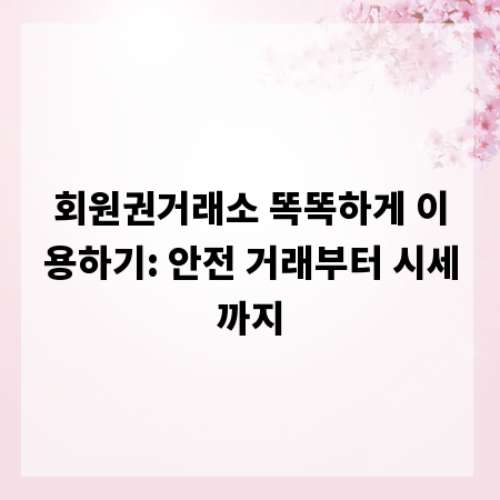 회원권거래소 똑똑하게 이용하기: 안전 거래부터 시세까지