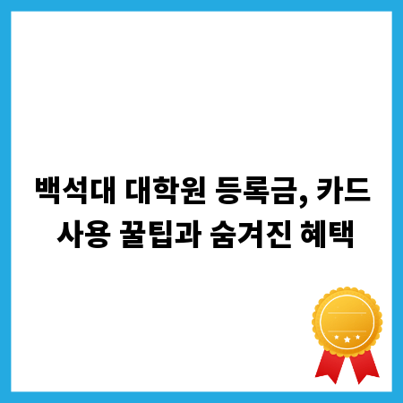 백석대 대학원 등록금, 카드 사용 꿀팁과 숨겨진 혜택