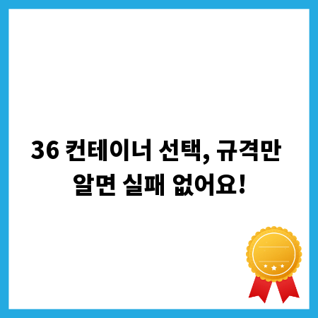36 컨테이너 선택, 규격만 알면 실패 없어요!
