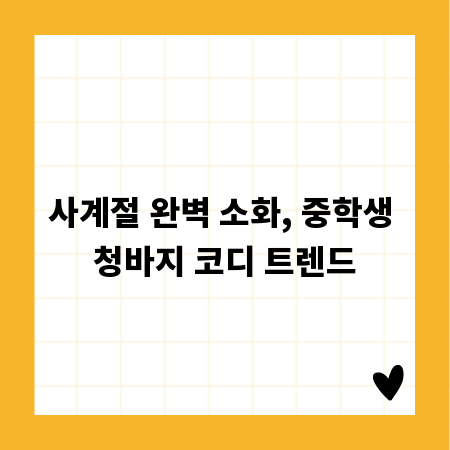 사계절 완벽 소화, 중학생 청바지 코디 트렌드