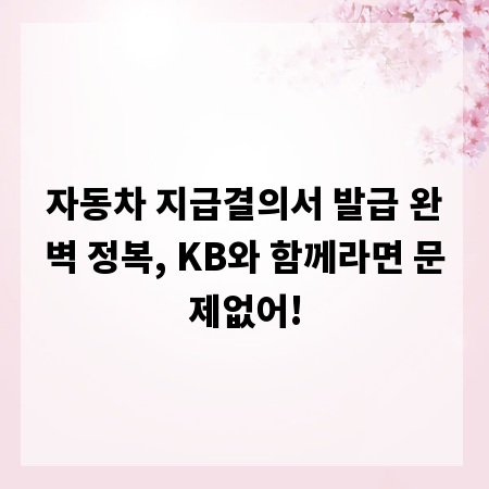 자동차 지급결의서 발급 완벽 정복, KB와 함께라면 문제없어!