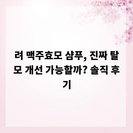 려 맥주효모 샴푸, 진짜 탈모 개선 가능할까? 솔직 후기