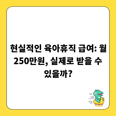 현실적인 육아휴직 급여: 월 250만원, 실제로 받을 수 있을까?