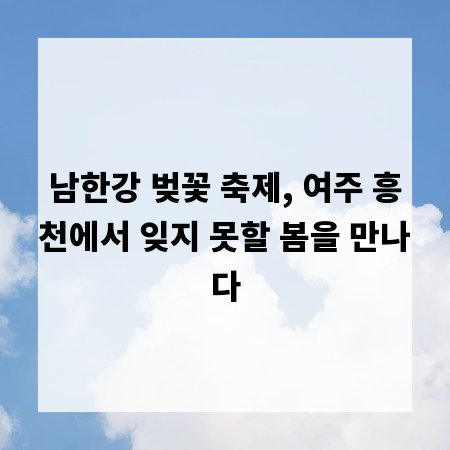 남한강 벚꽃 축제, 여주 흥천에서 잊지 못할 봄을 만나다