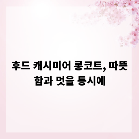 후드 캐시미어 롱코트, 따뜻함과 멋을 동시에