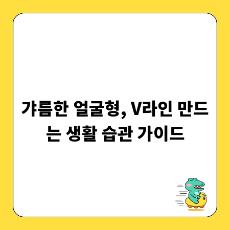 갸름한 얼굴형, V라인 만드는 생활 습관 가이드