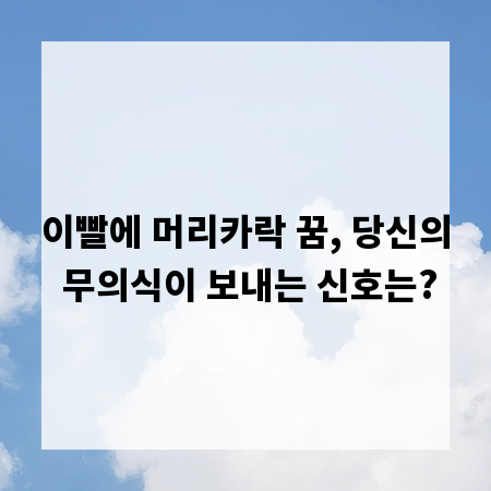 이빨에 머리카락 꿈, 당신의 무의식이 보내는 신호는?