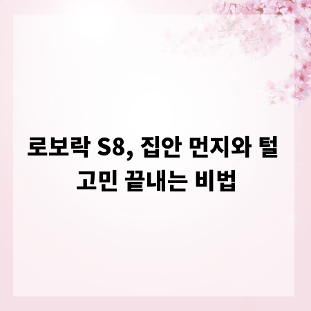 로보락 S8, 집안 먼지와 털 고민 끝내는 비법