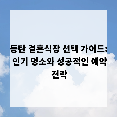 동탄 결혼식장 선택 가이드: 인기 명소와 성공적인 예약 전략