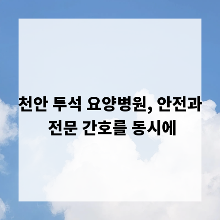 천안 투석 요양병원, 안전과 전문 간호를 동시에