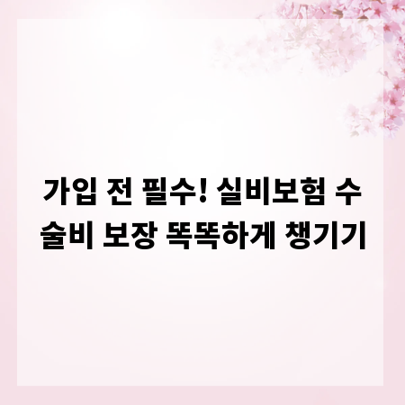 가입 전 필수! 실비보험 수술비 보장 똑똑하게 챙기기