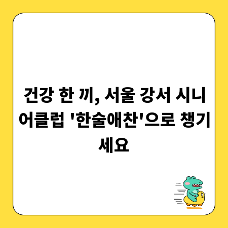 건강 한 끼, 서울 강서 시니어클럽 '한술애찬'으로 챙기세요