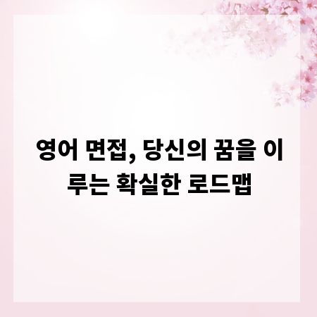 영어 면접, 당신의 꿈을 이루는 확실한 로드맵