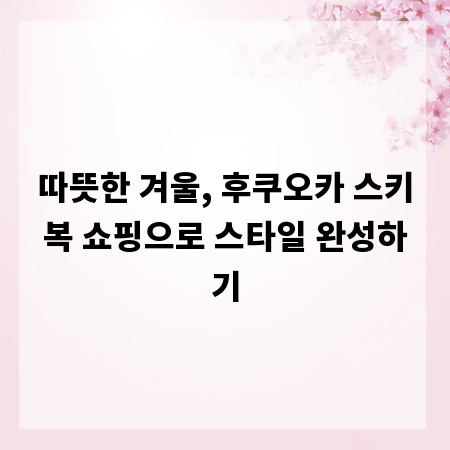 따뜻한 겨울, 후쿠오카 스키복 쇼핑으로 스타일 완성하기