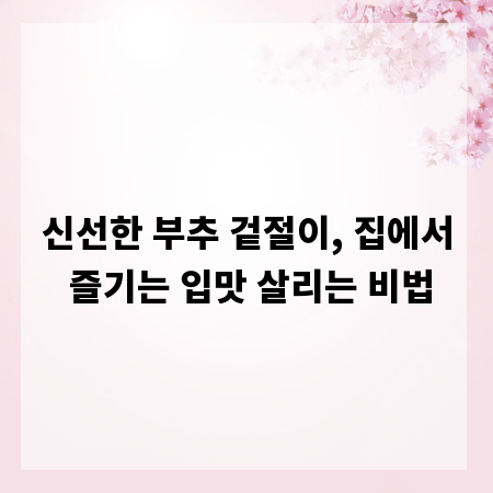 신선한 부추 겉절이, 집에서 즐기는 입맛 살리는 비법