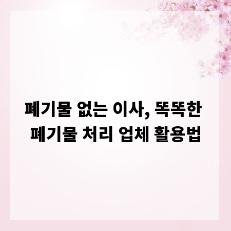 폐기물 없는 이사, 똑똑한 폐기물 처리 업체 활용법