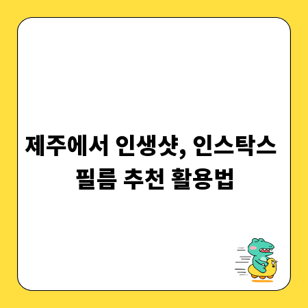 제주에서 인생샷, 인스탁스 필름 추천 활용법