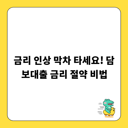 금리 인상 막차 타세요! 담보대출 금리 절약 비법