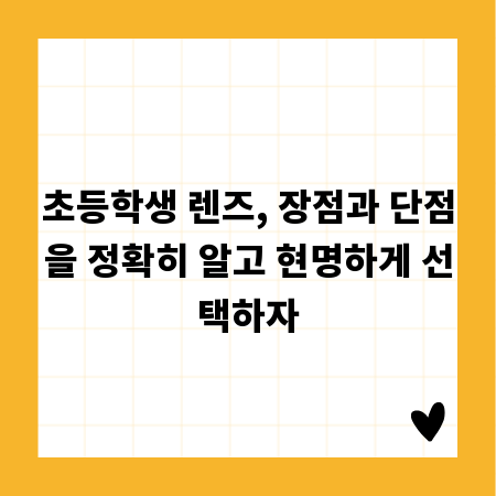 초등학생 렌즈, 장점과 단점을 정확히 알고 현명하게 선택하자