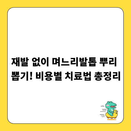 재발 없이 며느리발톱 뿌리 뽑기! 비용별 치료법 총정리