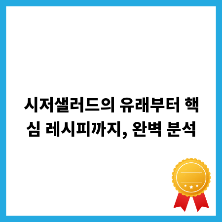 시저샐러드의 유래부터 핵심 레시피까지, 완벽 분석