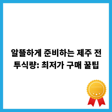 알뜰하게 준비하는 제주 전투식량: 최저가 구매 꿀팁
