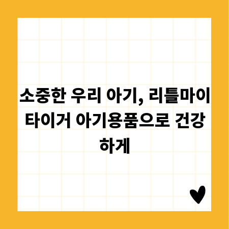 소중한 우리 아기, 리틀마이타이거 아기용품으로 건강하게
