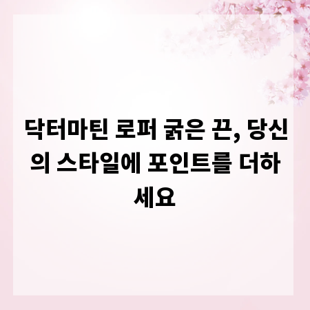 닥터마틴 로퍼 굵은 끈, 당신의 스타일에 포인트를 더하세요