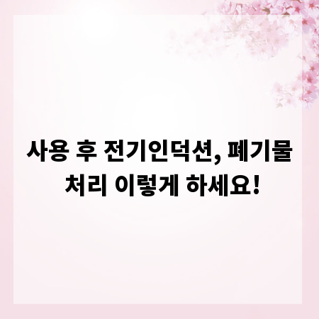 사용 후 전기인덕션, 폐기물 처리 이렇게 하세요!