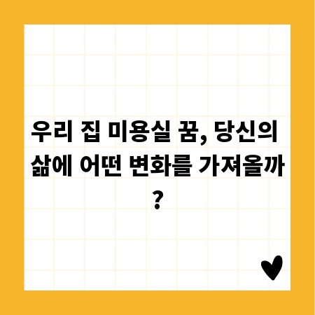 우리 집 미용실 꿈, 당신의 삶에 어떤 변화를 가져올까?