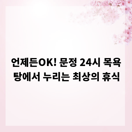 언제든OK! 문정 24시 목욕탕에서 누리는 최상의 휴식