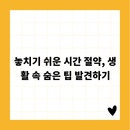 놓치기 쉬운 시간 절약, 생활 속 숨은 팁 발견하기