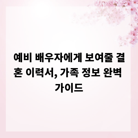 예비 배우자에게 보여줄 결혼 이력서, 가족 정보 완벽 가이드