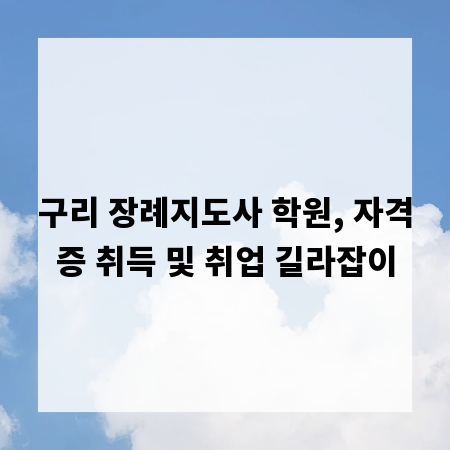 구리 장례지도사 학원, 자격증 취득 및 취업 길라잡이