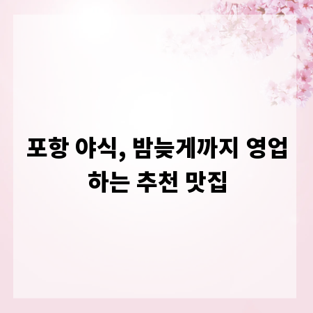 포항 야식, 밤늦게까지 영업하는 추천 맛집