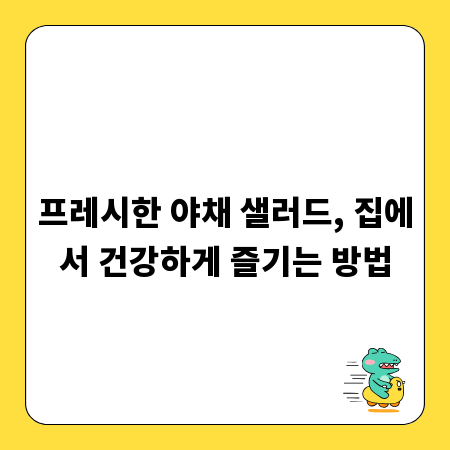 프레시한 야채 샐러드, 집에서 건강하게 즐기는 방법